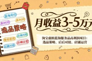 （17283期）淘宝虚拟蓝海服务品高利润项目：选品策略、后端对接、店铺运营，月收益可达3-5万元-麦资源网
