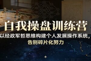 自我操盘训练营：以经政军哲思维构建个人发展操作系统，告别碎片化努力-麦资源网