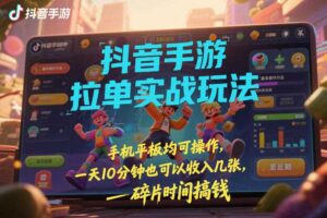 抖音手游拉单实战玩法，手机平板均可操作，一天10分钟也可以收入几张，碎片时间搞钱【揭秘】-麦资源网