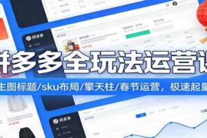 拼多多全玩法运营课：主图标题/sku布局/擎天柱/春节运营，极速起量-麦资源网