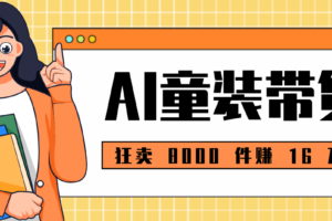 狂卖 8000 件赚 16 万！小白也能上手的 AI 童装带货教程，全程零门槛-麦资源网