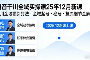 抖音千川全域全域实操课25年12月新课，千川全域最新打法，全域起号，稳号，投流细节全部都有-麦资源网