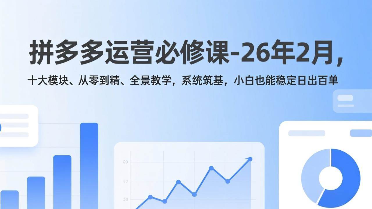 图片[1]-（17355期）拼多多运营必修课-26年2月，十大模块、从零到精、全景教学，系统筑基，小白也能稳定日出百单