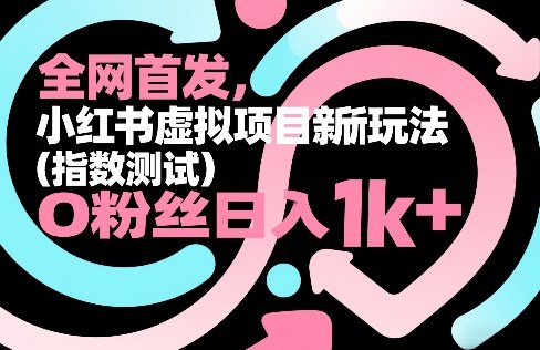 **，小红书虚拟项目新玩法（指数测试），0粉丝日入1k+，整个玩法完整拆解！