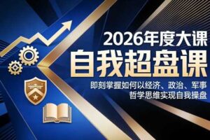 2026年度大课《自我超盘课》，即刻掌握如何以经济、政治、军事、哲学思维实现自我操盘-麦资源网