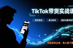 （17278期）TikTok带货实战课，涵盖账号安全、暴力起号、选品与脚本制作，实现高效出单，周入数千美元-麦资源网