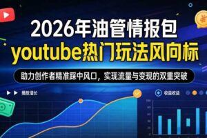 2026年油管情报包，youtube热门玩法风向标，助力创作者精准踩中风口，实现流量与变现的双重突破-麦资源网