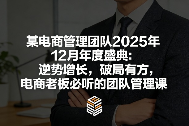 某电商管理团队2025年12月年度盛典：逆势增长，破局有方，电商*必听的团队管理课