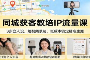 同城获客教培IP流量课：3步立人设，短视频录制，低成本锁定精准生源-麦资源网