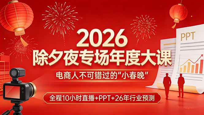 图片[1]-（17450期）2026除夕夜专场年度大课，全程10小时直播+PPT+26年行业预测，是电商人不可错过的“小春晚”