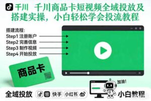 千川商品卡短视频全域投放及搭建实操，小白轻松学会投流教程（更新26年2月）-麦资源网