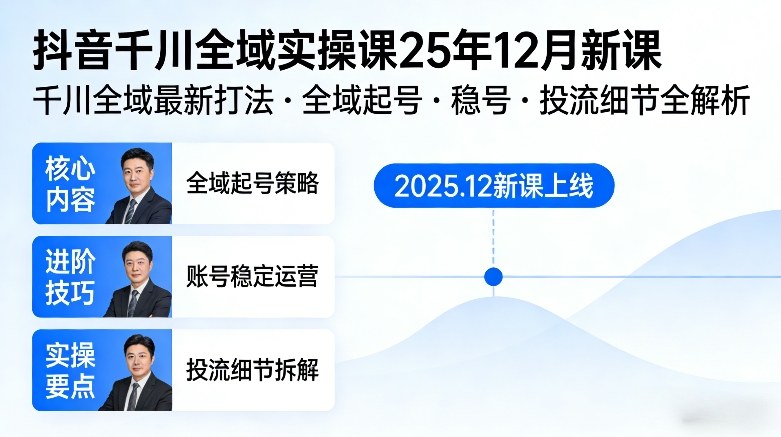 抖音千川全域全域实操课25年12月新课，千川全域*打法，全域起号，稳号，投流细节全部都有