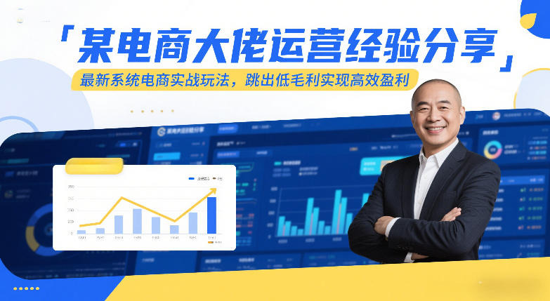 某电商大佬运营经验分享，*系统电商实战玩法，跳出低毛利实现*盈利（更新）