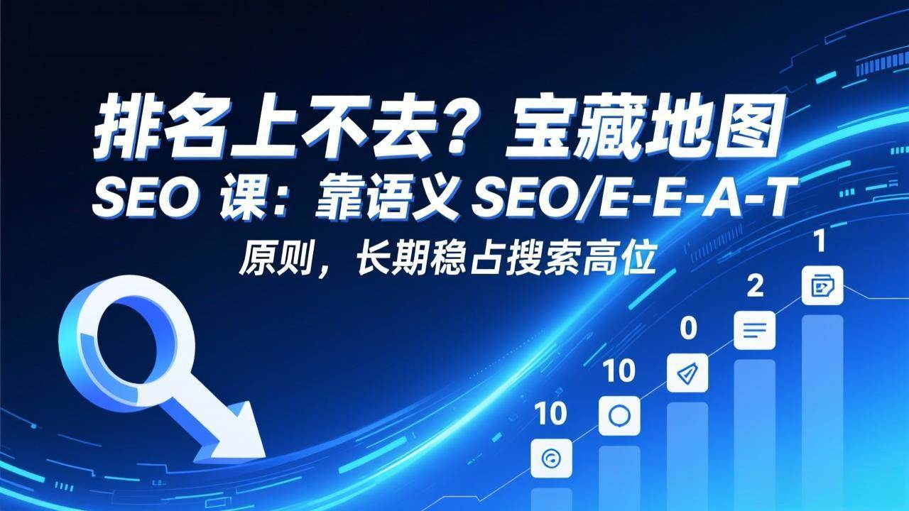 图片[1]-（17460期）排名上不去？宝藏地图 SEO 课：靠语义 SEO+E-E-A-T 原则，长期稳占搜索高位