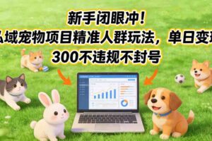 新手闭眼冲！私域宠物项目精准人群玩法，单日变现3张不违规不封号-麦资源网
