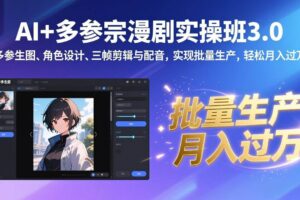（17283期）AI+多参宗漫剧实操班3.0：多参生图、角色设计、三帧剪辑与配音，实现批量生产，轻松月入过万-麦资源网
