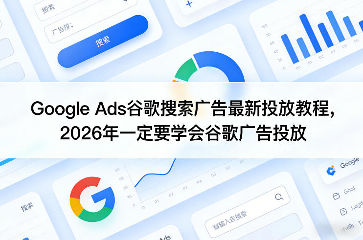 Google Ads谷歌搜索广告*投放教程，2026年一定要学会谷歌广告投放