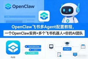 OpenClaw飞书多Agent配置教程(破局星球版)，一个OpenClaw实例+多个飞书机器人=你的AI团队-麦资源网