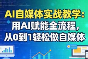 AI自媒体实战教学：用AI赋能全流程，从0到1轻松做自媒体-麦资源网