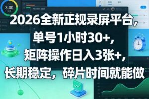 2026全新正规录屏平台，单号1小时30+，矩阵操作日入3张+，长期稳定，碎片时间就能做【揭秘】-麦资源网