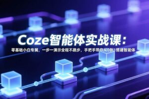 （17579期） Coze智能体实战课：零基础小白专属，一步一演示全程不跳步，手把手带你从0到1搭建智能体-麦资源网