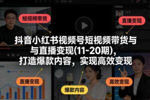 抖音小红书视频号短视频带货与直播变现(10-20期)，打造爆款内容，实现高效变现（更新）-麦资源网