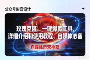 （17578期）玫瑰克隆工具，ai鲁大魔，自媒体必备神器，一键爆款神器，详细教程。-麦资源网