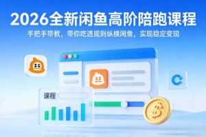 2026全新闲鱼高阶陪跑课程，手把手带教，带你吃透规则纵横闲鱼，实现稳定变现-麦资源网