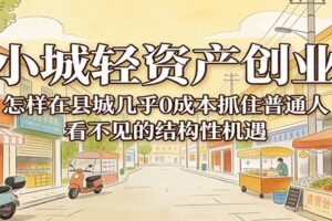 小城轻资产创业，几乎0成本抓住普通人看不见的县城结构性机遇-麦资源网
