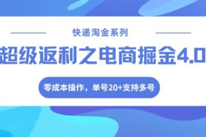快递淘金系列；超级返利之电商掘金4.0，零成本操作，单号20+支持多号-麦资源网