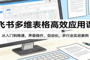 飞书多维表格高效应用课：从入门到精通，界面操作，自动化，多行业实战案例-麦资源网