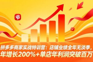 （17717期）拼多多商家实战特训营：店铺业绩全年无淡季，年增长200%+单店年利润突破百万(26年3月更新)-麦资源网
