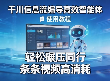 千川信息流编导*智能体+使用教程，轻松碾压同行，实现条条视频高消耗