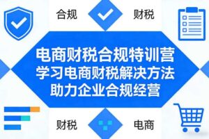 电商财税合规特训营，学习电商财税解决方法，助力企业合规经营-麦资源网