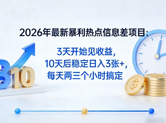 2026年*暴利热点信息差项目：3天开始见收益，10天后稳定日入3张+，每天两三个小时搞定