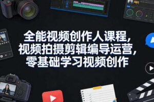 全能视频创作人课程，视频拍摄剪辑编导运营，零基础学习视频创作（更新2026年3月）-麦资源网