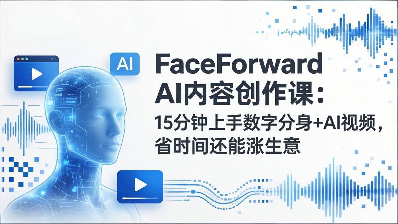 图片[1]-（17681期）FaceForward AI内容创作课：15分钟上手数字分身+AI视频，省时间还能涨生意