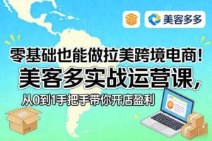 零基础也能做拉美跨境电商！美客多实战运营课，从0到1手把手带你开店盈利-麦资源网