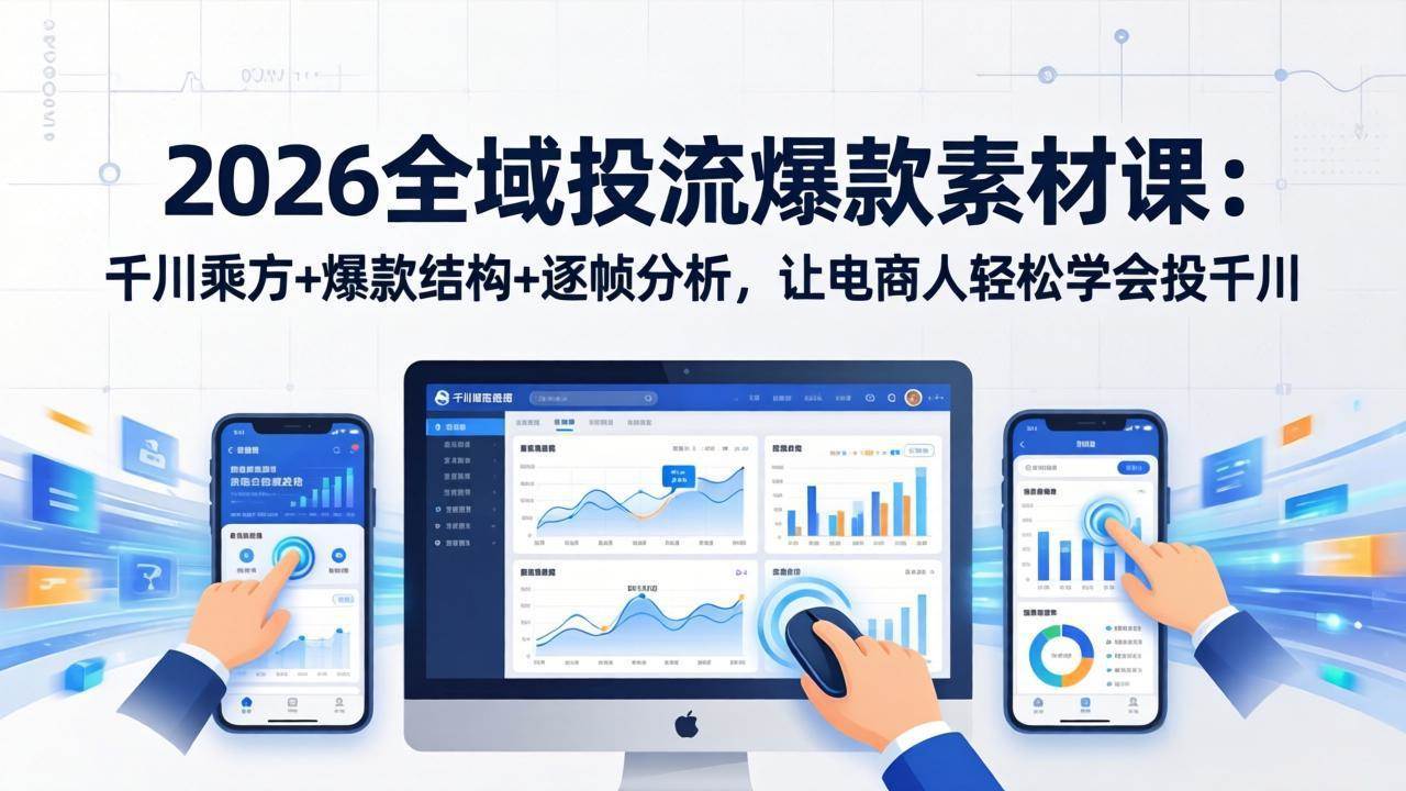 图片[1]-（17705期）2026全域投流爆款素材课：千川乘方+爆款结构+逐帧分析，让电商人轻松学会投千川