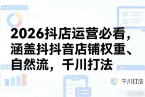 2026抖店运营必看，涵盖抖音店铺权重、自然流，千川打法-麦资源网
