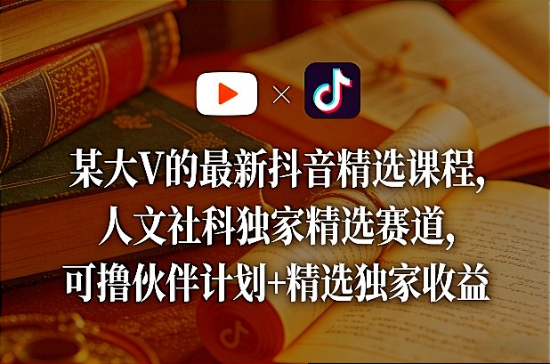 某大V的*抖音精选课程，人文社科*精选赛道，可撸伙伴计划+精选*收益