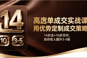 （17572期）高客单成交实战课：用优势定制成交策略，14步法+10步交付，助你收入提升3-5倍-麦资源网