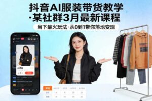 抖音AI服装带货教学,某社群3月最新课程,当下最火玩法,从0到1带你落地变现-麦资源网