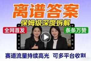 全网首发短视频【离谱答案】保姆级深度拆解，制作简单条条万赞，赛道流量持续高光，可多平台收割-麦资源网