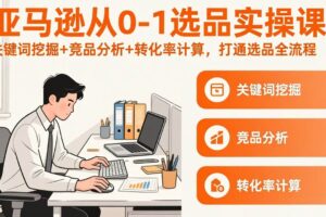 （17567期）亚马逊从0-1选品实操课(更新3月)：关键词挖掘+竞品分析+转化率计算，47节打通选品全流程-麦资源网