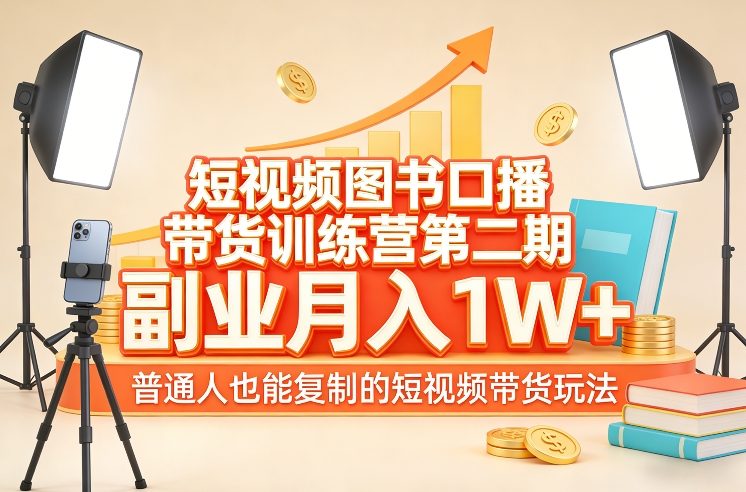 短视频图书口播带货训练营*期，副业月入1W＋，普通人也能复制的短视频带货玩法（更新）