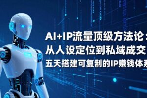 （17521期）AI+IP顶级方法论：从人设定位到私域成交，五天搭建可复制的IP赚钱体系-麦资源网