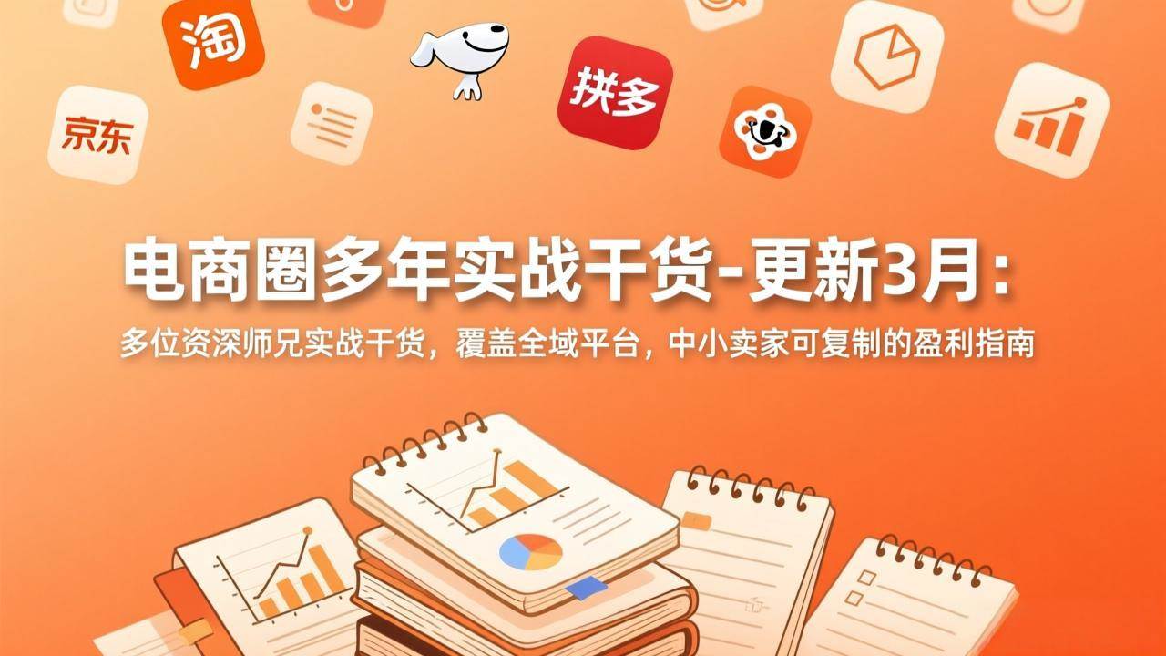 图片[1]-（17577期）电商圈多年实战干货-更新3月：多位资深师兄实战干货，覆盖全域平台，中小卖家可复制的盈利指南