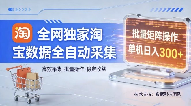**，淘宝数据全自动采集项目，批量可矩阵，单机轻松日入300【揭秘】