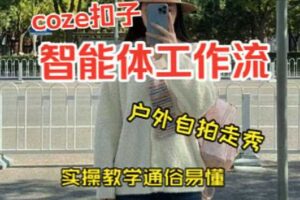 通过Coze工作流，制作《美女户外自拍走秀视频》，两分钟制作完成，从0到1演示搭建过程，实操教学-麦资源网